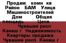 Продам 1-комн. кв. › Район ­ БАМ › Улица ­ Машиностроителей › Дом ­ 24 › Общая площадь ­ 34 › Цена ­ 800 000 - Чувашия респ., Канаш г. Недвижимость » Квартиры продажа   . Чувашия респ.,Канаш г.